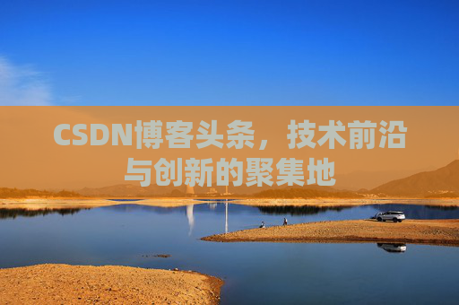 CSDN博客头条，技术前沿与创新的聚集地